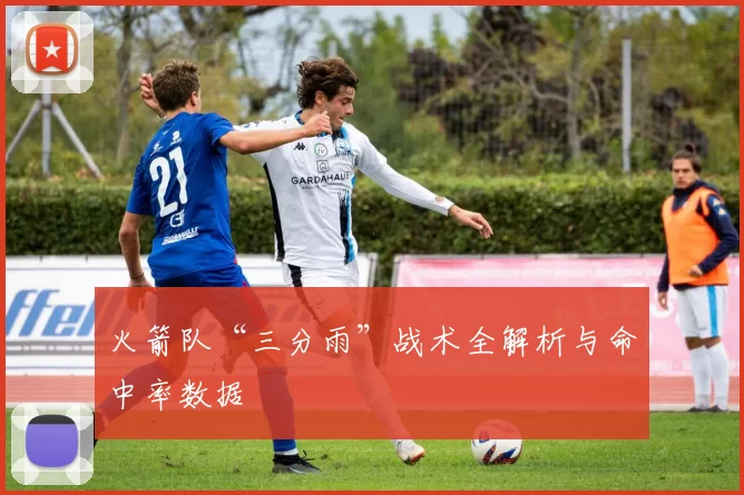 火箭队“三分雨”战术全解析与命中率数据