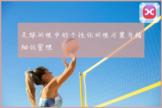 足球训练中的个性化训练方案与精细化管理