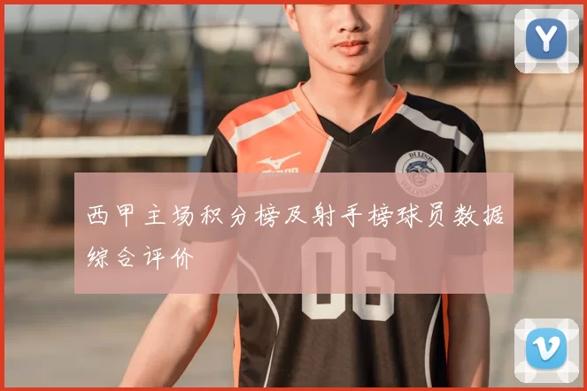 西甲主场积分榜及射手榜球员数据综合评价