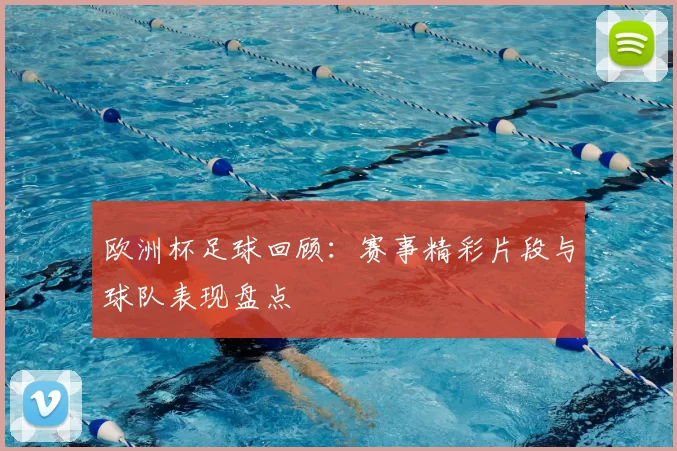 欧洲杯足球回顾：赛事精彩片段与球队表现盘点