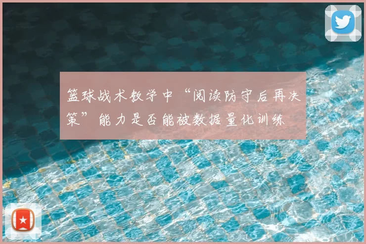 篮球战术教学中“阅读防守后再决策”能力是否能被数据量化训练