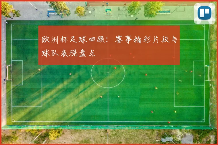 欧洲杯足球回顾:赛事精彩片段与球队表现盘点