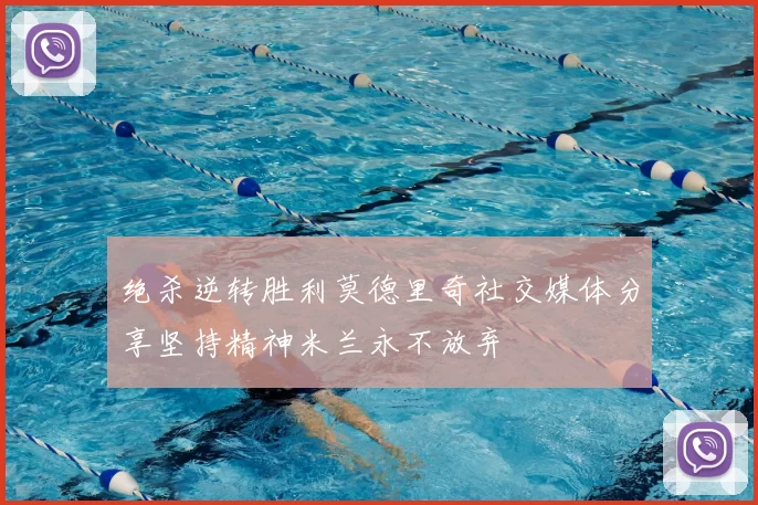 绝杀逆转胜利莫德里奇社交媒体分享坚持精神米兰永不放弃