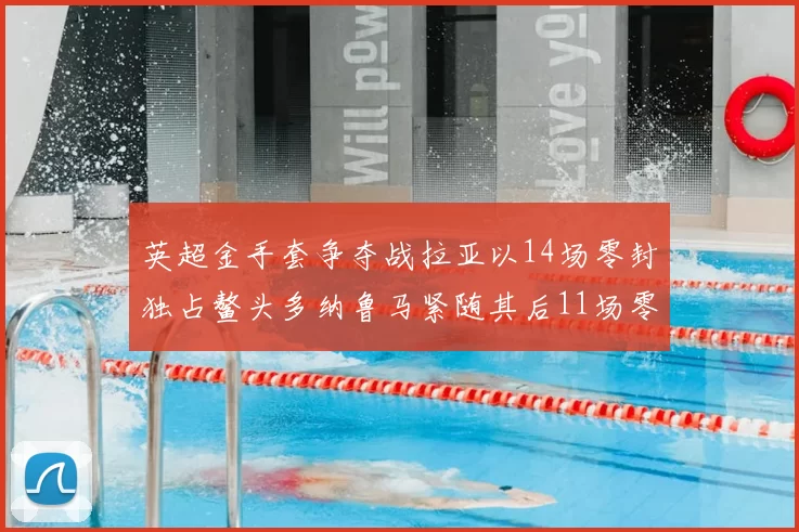 英超金手套争夺战拉亚以14场零封独占鳌头多纳鲁马紧随其后11场零封