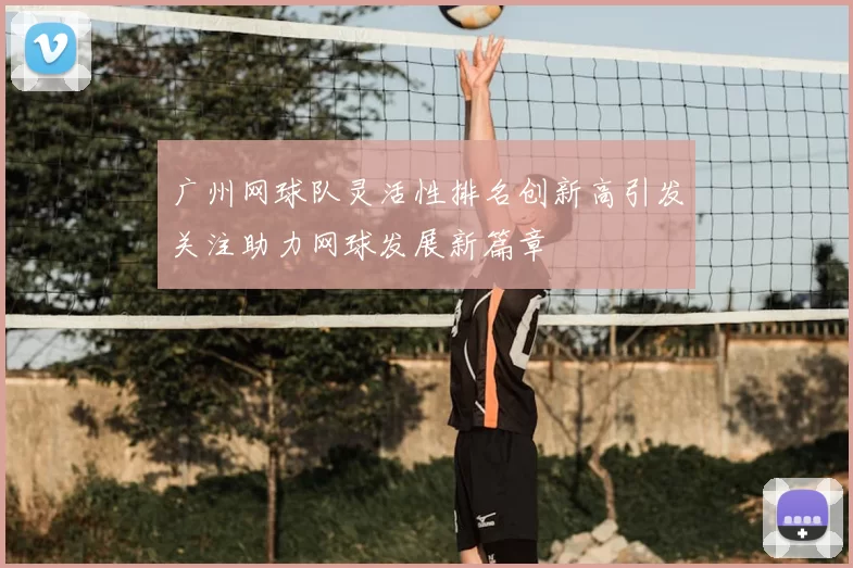 广州网球队灵活性排名创新高引发关注助力网球发展新篇章