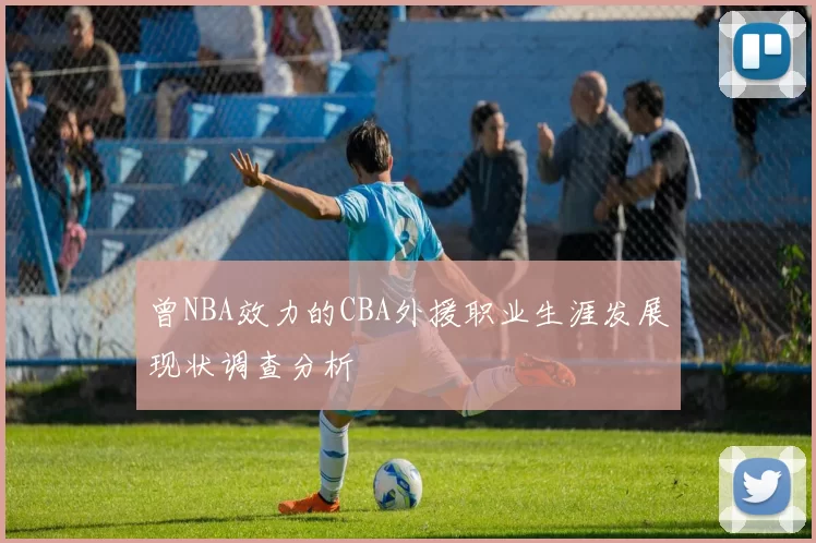 曾NBA效力的CBA外援职业生涯发展现状调查分析