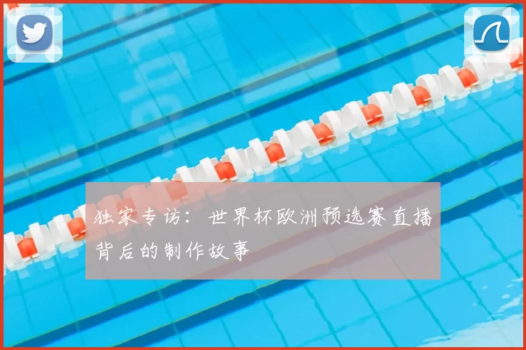 独家专访：世界杯欧洲预选赛直播背后的制作故事