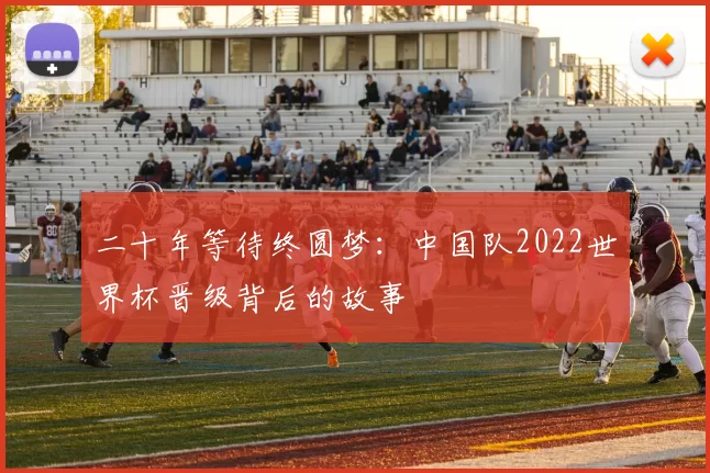 二十年等待终圆梦：中国队2022世界杯晋级背后的故事