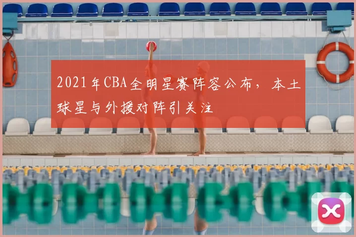 2021年CBA全明星赛阵容公布,本土球星与外援对阵引关注