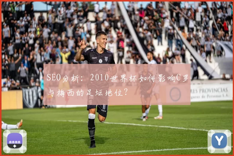 SEO分析:2010世界杯如何影响C罗与梅西的足坛地位?