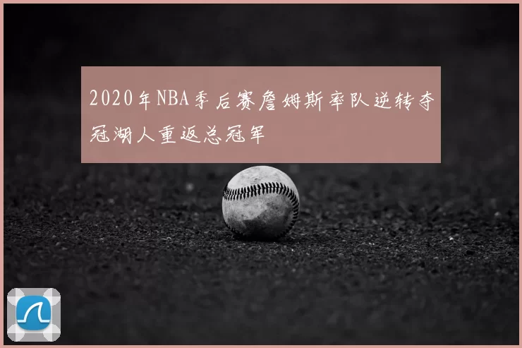 2020年NBA季后赛詹姆斯率队逆转夺冠湖人重返总冠军
