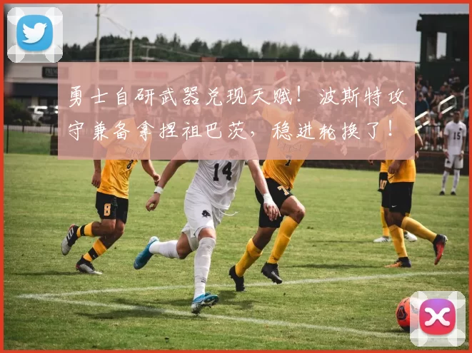 勇士自研武器兑现天赋!波斯特攻守兼备拿捏祖巴茨,稳进轮换了!