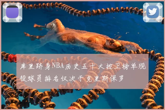 库里跻身NBA历史五十大控卫榜单现役球员排名仅次于克里斯保罗