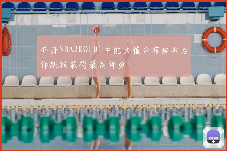 乔丹NBA2KOL01中能力值公布经典后仰跳投获得最高评分