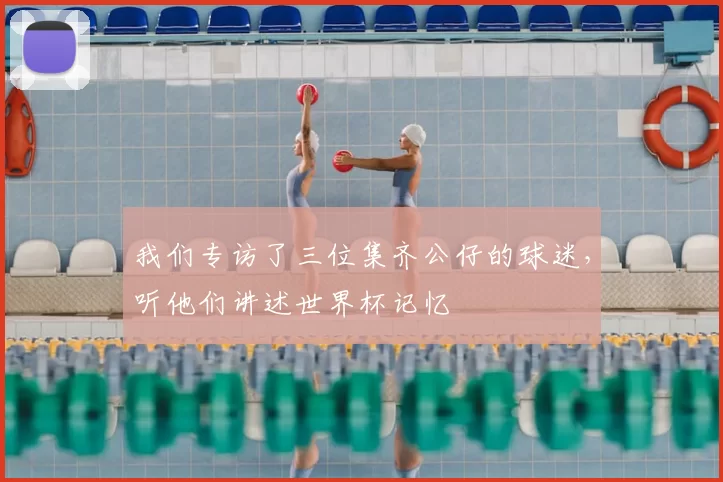 我们专访了三位集齐公仔的球迷,听他们讲述世界杯记忆