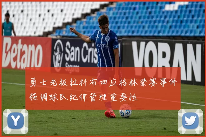 勇士老板拉科布回应格林禁赛事件强调球队纪律管理重要性