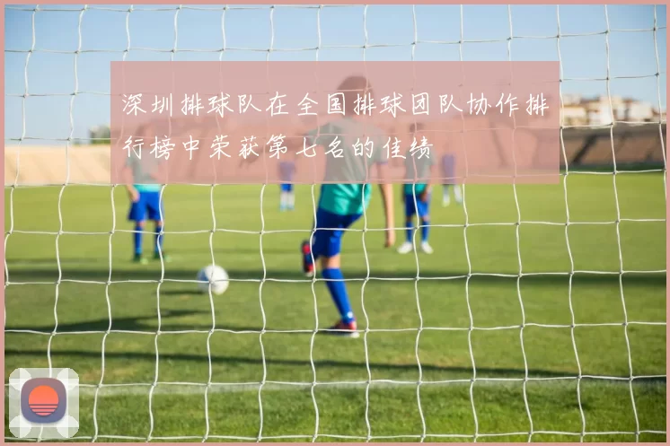 深圳排球队在全国排球团队协作排行榜中荣获第七名的佳绩