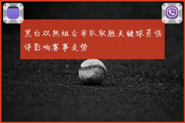 黑白双煞组合率队取胜关键球员伤停影响赛事走势