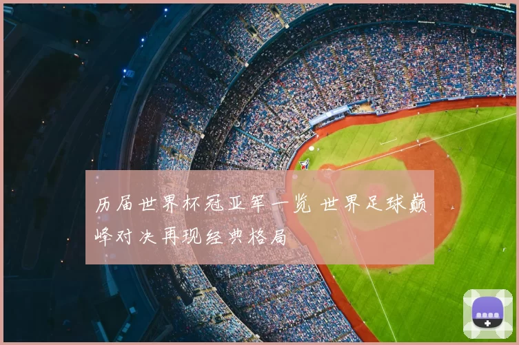 历届世界杯冠亚军一览 世界足球巅峰对决再现经典格局