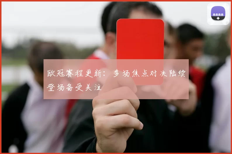 欧冠赛程更新：多场焦点对决陆续登场备受关注