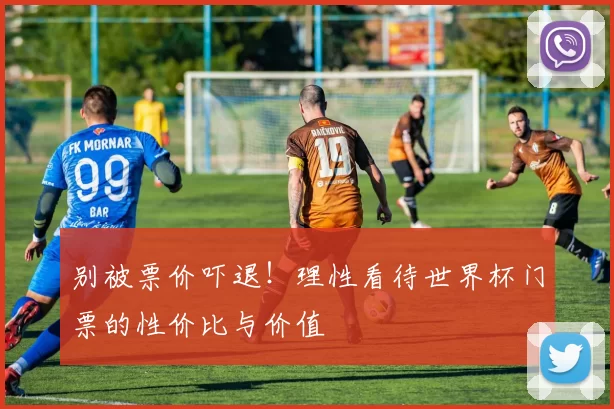 别被票价吓退!理性看待世界杯门票的性价比与价值