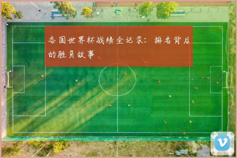 各国世界杯战绩全记录：排名背后的胜负故事