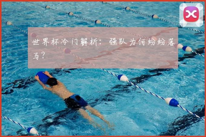 世界杯冷门解析:强队为何纷纷落马?
