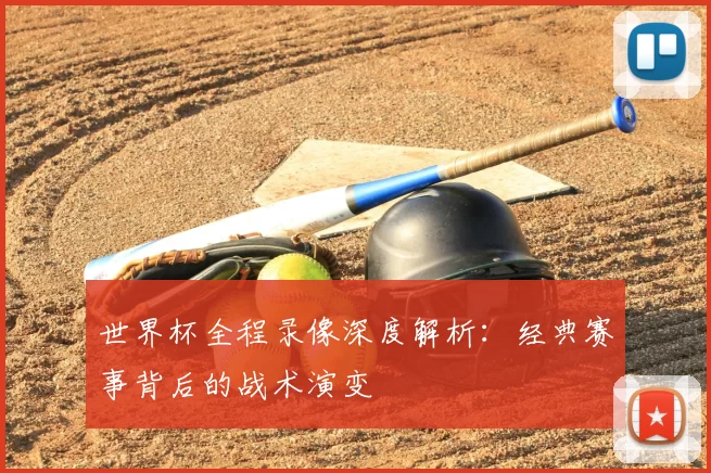 世界杯全程录像深度解析:经典赛事背后的战术演变