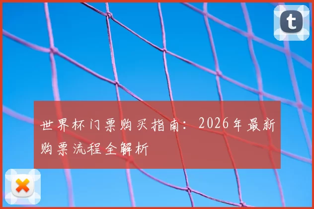 世界杯门票购买指南:2026年最新购票流程全解析