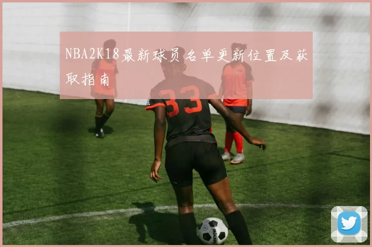 NBA2K18最新球员名单更新位置及获取指南