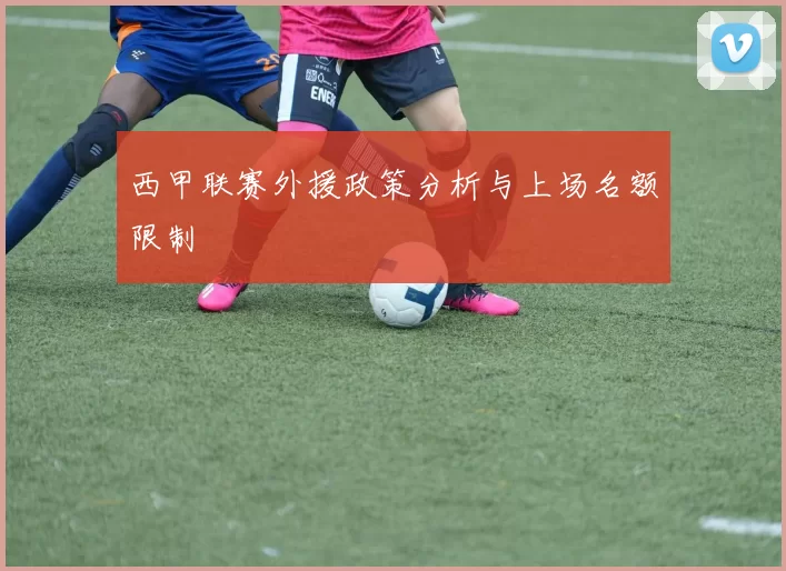 西甲联赛外援政策分析与上场名额限制