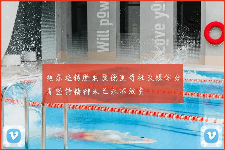 绝杀逆转胜利莫德里奇社交媒体分享坚持精神米兰永不放弃