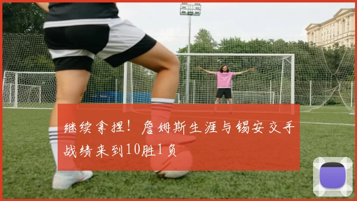 继续拿捏！詹姆斯生涯与锡安交手战绩来到10胜1负