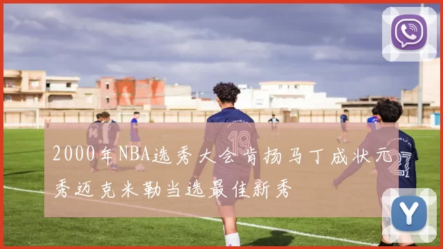 2000年NBA选秀大会肯扬马丁成状元秀迈克米勒当选最佳新秀