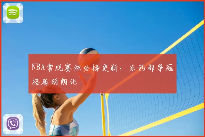 NBA常规赛积分榜更新，东西部争冠格局明朗化