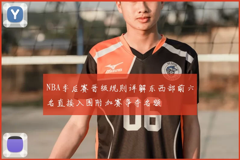 NBA季后赛晋级规则详解东西部前六名直接入围附加赛争夺名额