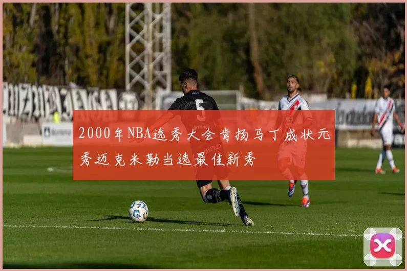 2000年NBA选秀大会肯扬马丁成状元秀迈克米勒当选最佳新秀