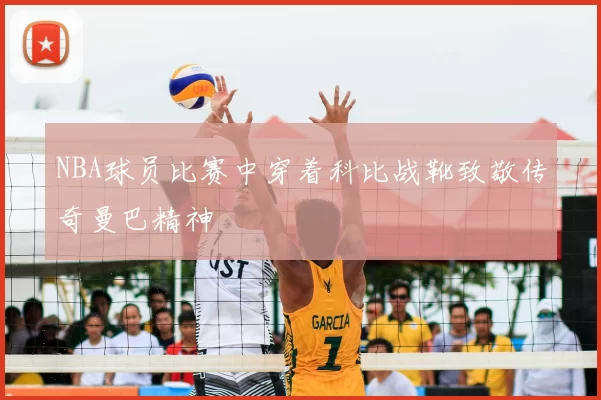 NBA球员比赛中穿着科比战靴致敬传奇曼巴精神