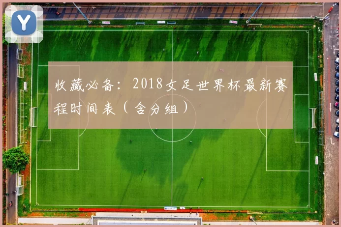 收藏必备:2018女足世界杯最新赛程时间表(含分组)