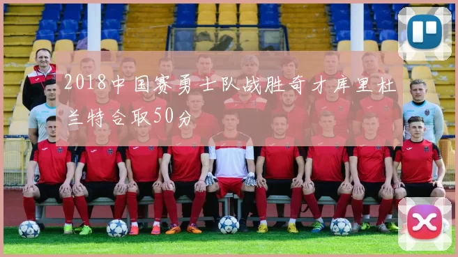 2018中国赛勇士队战胜奇才库里杜兰特合取50分