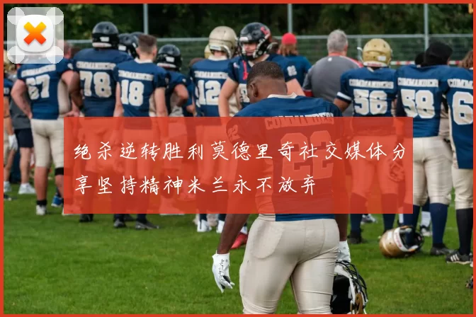 绝杀逆转胜利莫德里奇社交媒体分享坚持精神米兰永不放弃