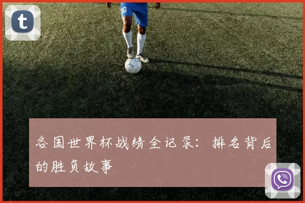 各国世界杯战绩全记录：排名背后的胜负故事
