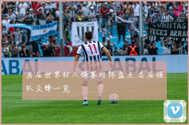 历届世界杯八强赛对阵盘点 各届强队交锋一览