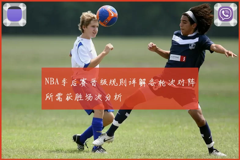 NBA季后赛晋级规则详解各轮次对阵所需获胜场次分析