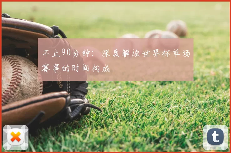 不止90分钟:深度解读世界杯单场赛事的时间构成