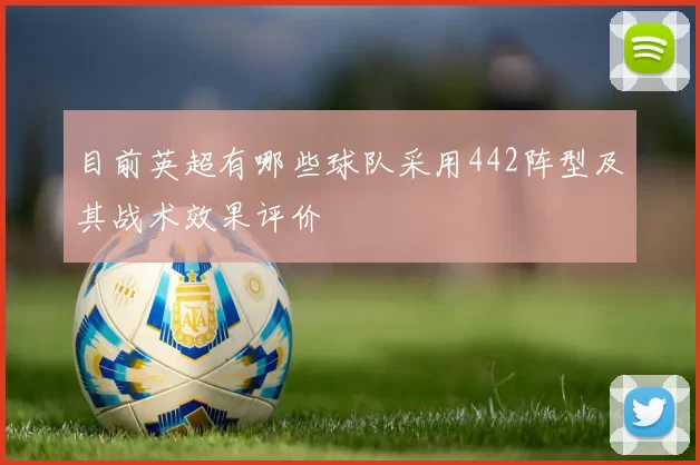 目前英超有哪些球队采用442阵型及其战术效果评价