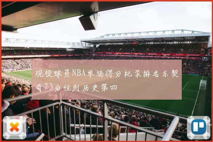 现役球员NBA单场得分纪录排名东契奇73分位列历史第四