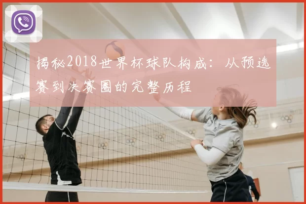 揭秘2018世界杯球队构成:从预选赛到决赛圈的完整历程