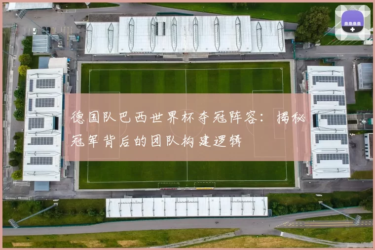 德国队巴西世界杯夺冠阵容:揭秘冠军背后的团队构建逻辑