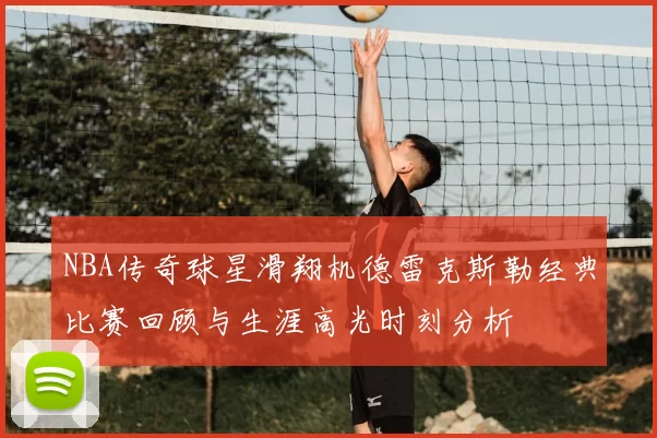 NBA传奇球星滑翔机德雷克斯勒经典比赛回顾与生涯高光时刻分析